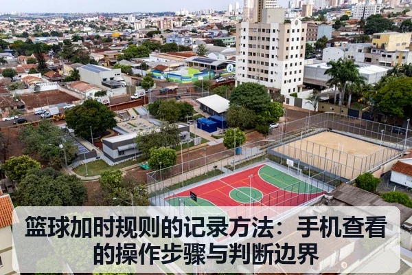 篮球加时规则的记录方法：手机查看的操作步骤与判断边界